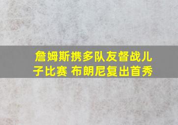 詹姆斯携多队友督战儿子比赛 布朗尼复出首秀